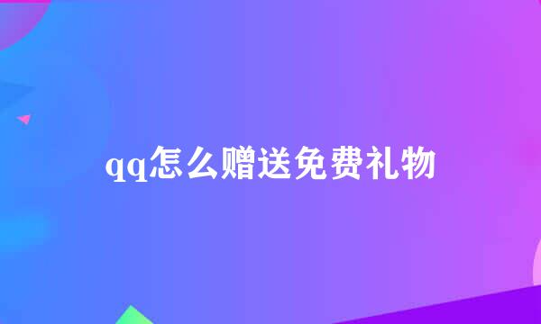 qq怎么赠送免费礼物