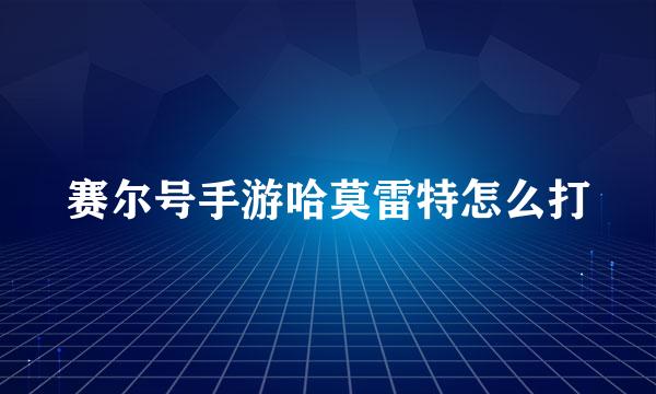 赛尔号手游哈莫雷特怎么打