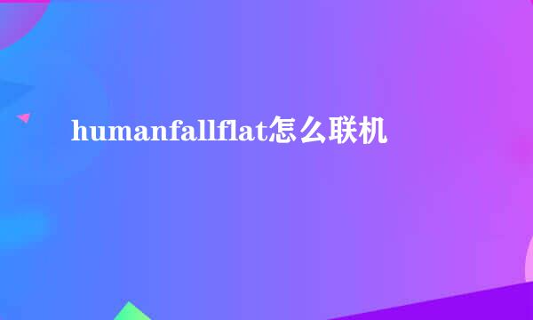 humanfallflat怎么联机