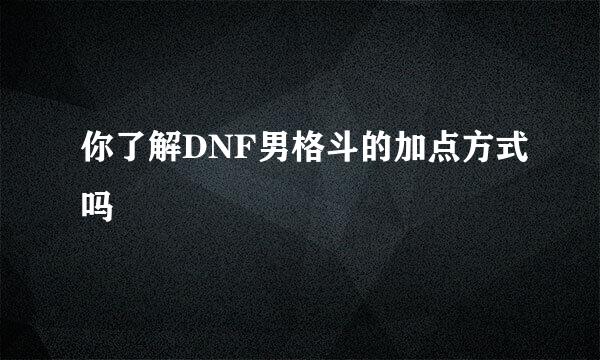 你了解DNF男格斗的加点方式吗