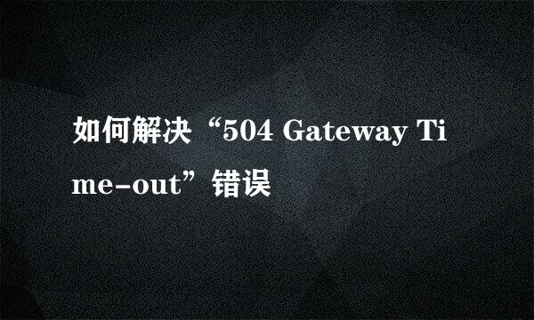 如何解决“504 Gateway Time-out”错误