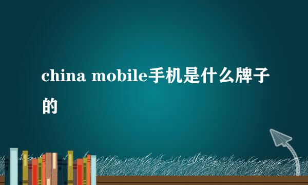 china mobile手机是什么牌子的