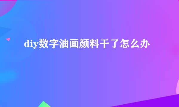 diy数字油画颜料干了怎么办