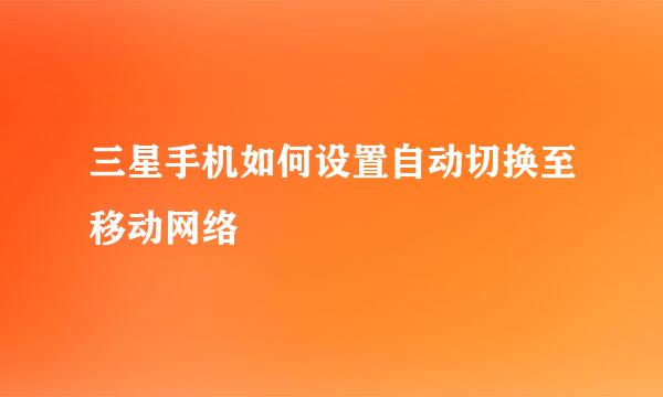 三星手机如何设置自动切换至移动网络