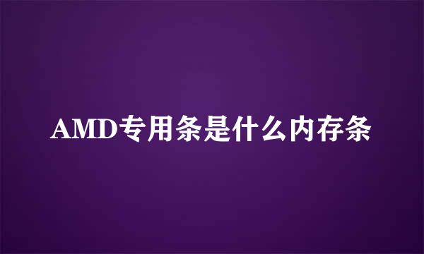 AMD专用条是什么内存条