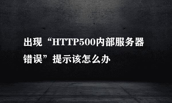 出现“HTTP500内部服务器错误”提示该怎么办