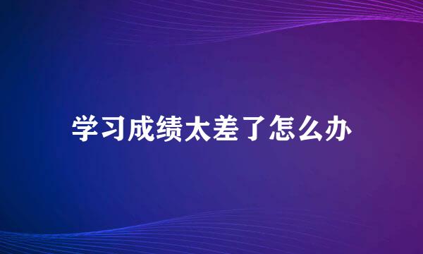 学习成绩太差了怎么办