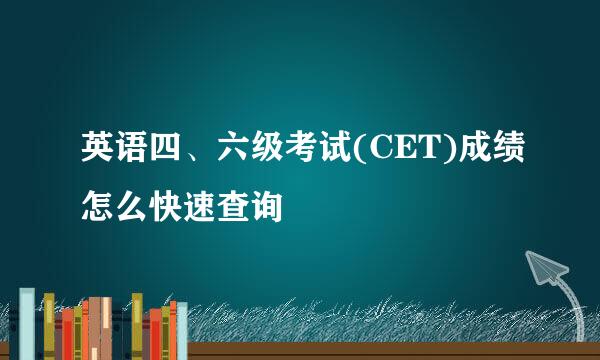 英语四、六级考试(CET)成绩怎么快速查询