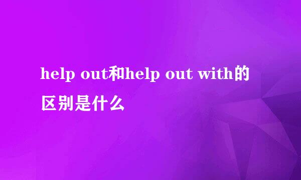 help out和help out with的区别是什么