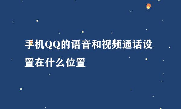 手机QQ的语音和视频通话设置在什么位置