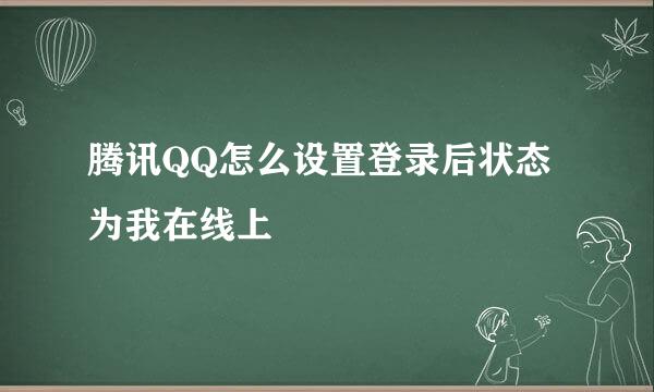 腾讯QQ怎么设置登录后状态为我在线上