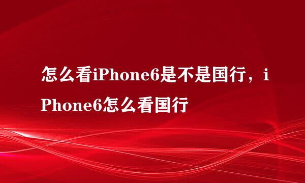 怎么看iPhone6是不是国行，iPhone6怎么看国行