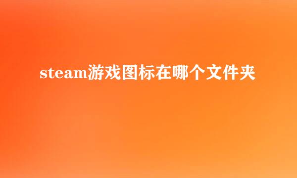 steam游戏图标在哪个文件夹