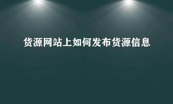 货源网站上如何发布货源信息