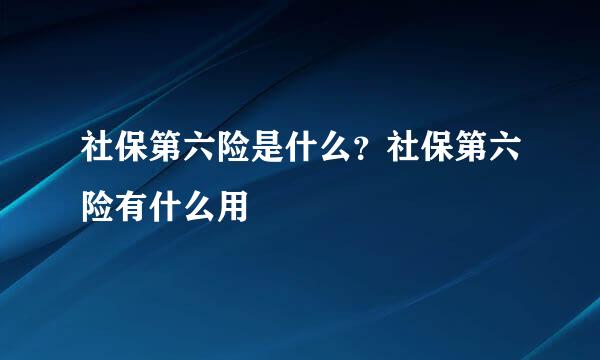 社保第六险是什么？社保第六险有什么用