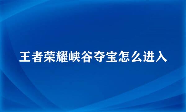 王者荣耀峡谷夺宝怎么进入