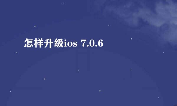 怎样升级ios 7.0.6