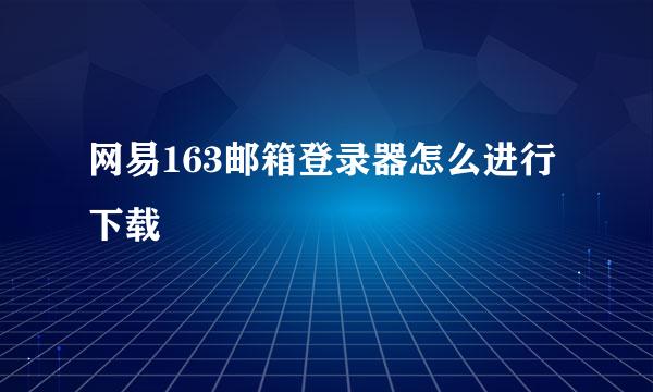 网易163邮箱登录器怎么进行下载