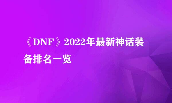 《DNF》2022年最新神话装备排名一览