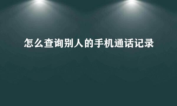 怎么查询别人的手机通话记录