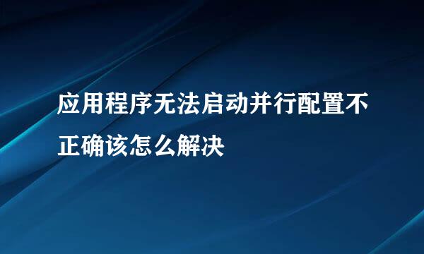 应用程序无法启动并行配置不正确该怎么解决