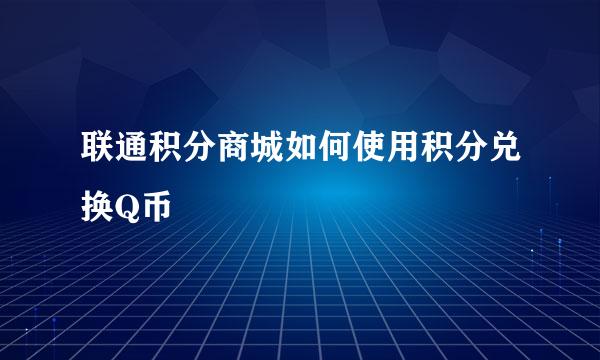 联通积分商城如何使用积分兑换Q币