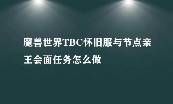 魔兽世界TBC怀旧服与节点亲王会面任务怎么做