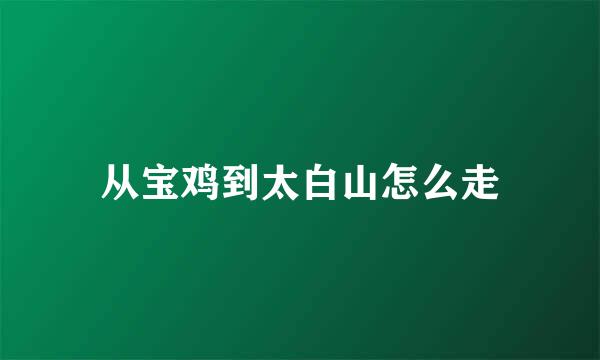 从宝鸡到太白山怎么走