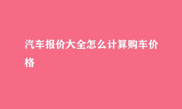 汽车报价大全怎么计算购车价格