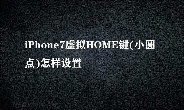 iPhone7虚拟HOME键(小圆点)怎样设置