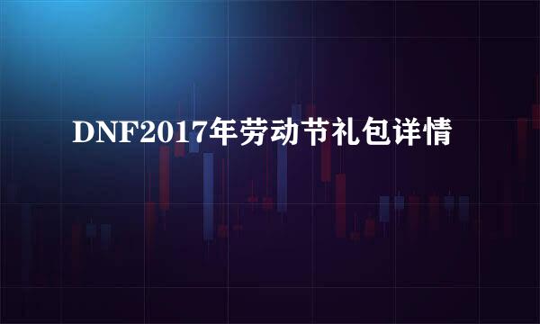 DNF2017年劳动节礼包详情