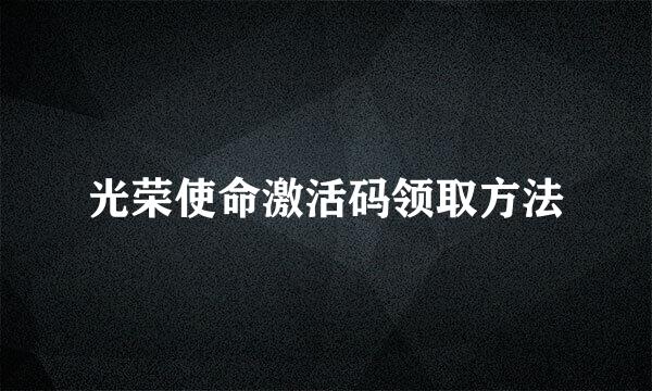 光荣使命激活码领取方法