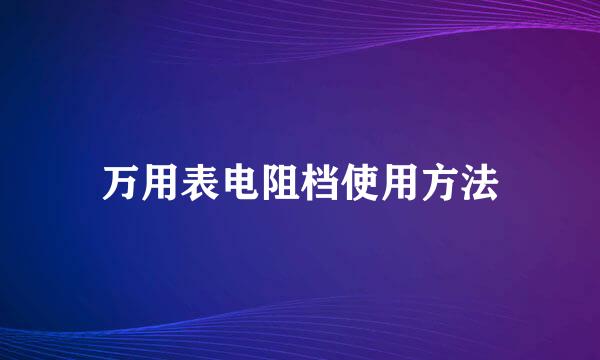 万用表电阻档使用方法