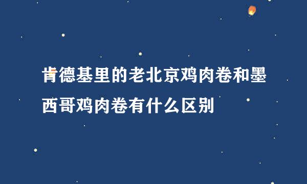 肯德基里的老北京鸡肉卷和墨西哥鸡肉卷有什么区别