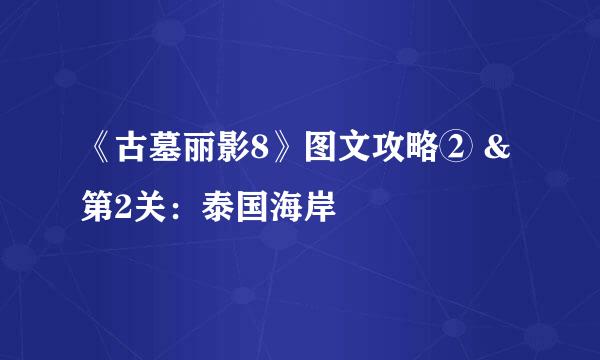 《古墓丽影8》图文攻略② &第2关：泰国海岸