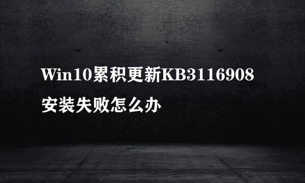 Win10累积更新KB3116908安装失败怎么办