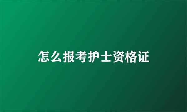 怎么报考护士资格证