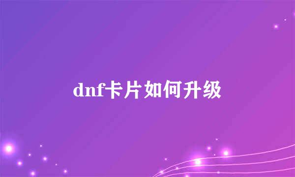 dnf卡片如何升级