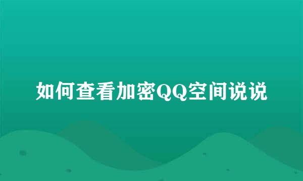 如何查看加密QQ空间说说