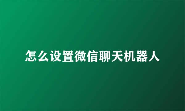 怎么设置微信聊天机器人