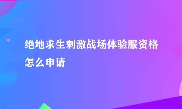 绝地求生刺激战场体验服资格怎么申请