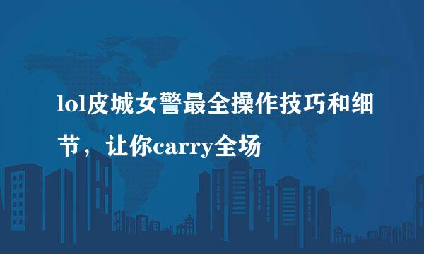 lol皮城女警最全操作技巧和细节，让你carry全场