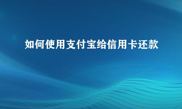 如何使用支付宝给信用卡还款