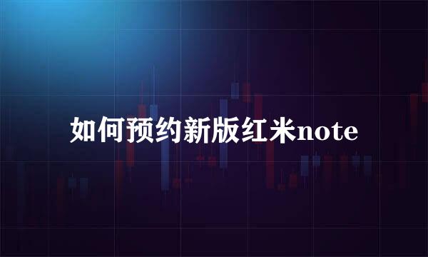 如何预约新版红米note