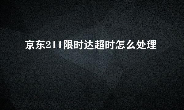 京东211限时达超时怎么处理