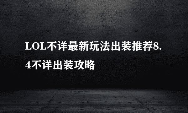 LOL不详最新玩法出装推荐8.4不详出装攻略