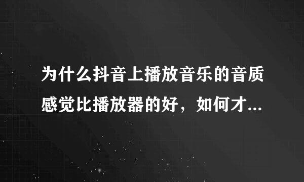 为什么抖音上播放音乐的音质感觉比播放器的好，如何才能达到这种效果