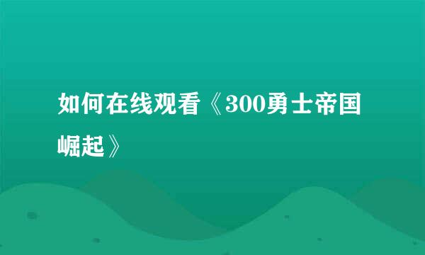 如何在线观看《300勇士帝国崛起》