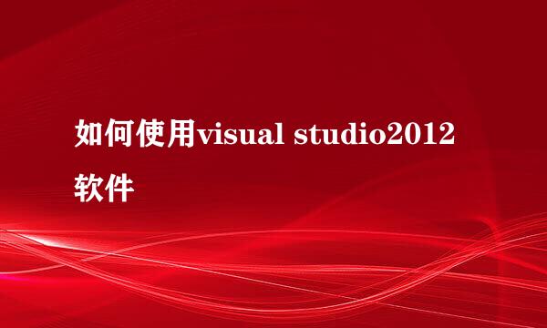 如何使用visual studio2012软件