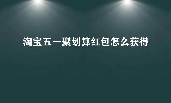 淘宝五一聚划算红包怎么获得